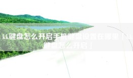 kk键盘怎么开启手机键盘设置在哪里「kk键盘怎么开启」
