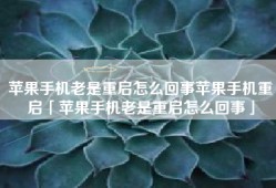 苹果手机老是重启怎么回事苹果手机重启「苹果手机老是重启怎么回事」