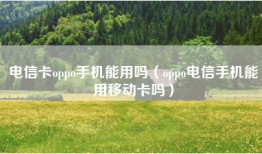 电信卡oppo手机能用吗（oppo电信手机能用移动卡吗）
