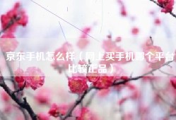 京东手机怎么样（网上买手机哪个平台比较正品）