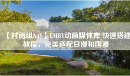 【村雨组NAS】EMBY动画媒体库 快速搭建教程，完美适配日漫和国漫