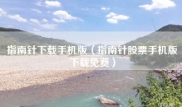 指南针下载手机版（指南针股票手机版下载免费）