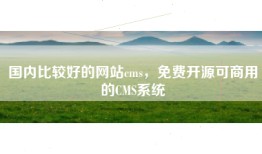 国内比较好的网站cms，免费开源可商用的CMS系统