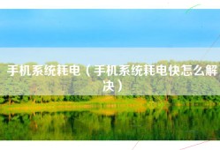 手机系统耗电（手机系统耗电快怎么解决）