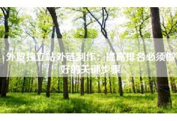 外贸独立站外链制作：提高排名必须做好的关键步骤