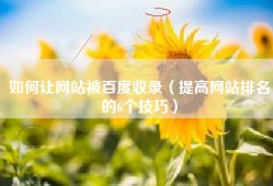 如何让网站被百度收录（提高网站排名的6个技巧）