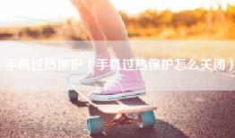 手机过热保护（手机过热保护怎么关闭）