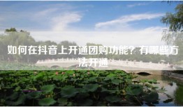 如何在抖音上开通团购功能？有哪些方法开通
