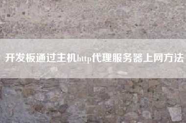 开发板通过主机http代理服务器上网方法 开发板通过主机http代理服务器上网方法