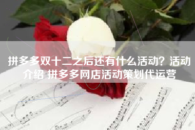 拼多多双十二之后还有什么活动？活动介绍 拼多多网店活动策划代运营