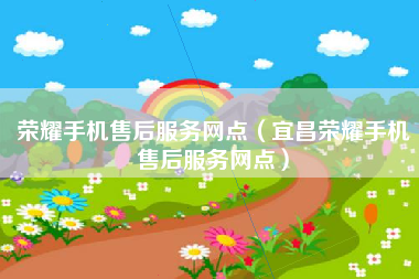 荣耀手机售后服务网点（宜昌荣耀手机售后服务网点）