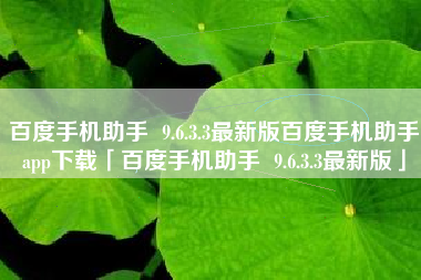 百度手机助手 9.6.3.3最新版百度手机助手app下载「百度手机助手 9.6.3.3最新版」 百度手机助手 9.6.3.3最新版百度手机助手app下载「百度手机助手 9.6.3.3最新版」