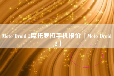 Moto Droid 2摩托罗拉手机报价「Moto Droid 2」