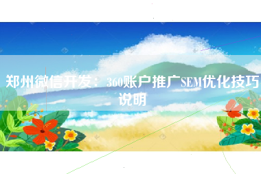 郑州微信开发：360账户推广SEM优化技巧说明