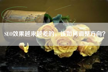 SEO效果越来越差的，该如何调整方向？