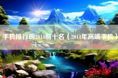 手机排行榜2014前十名（2014年高端手机）