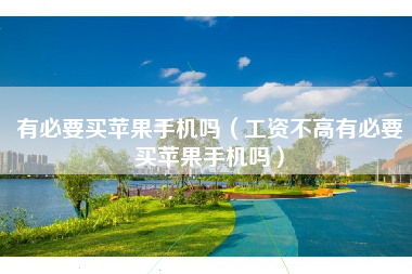 有必要买苹果手机吗（工资不高有必要买苹果手机吗）