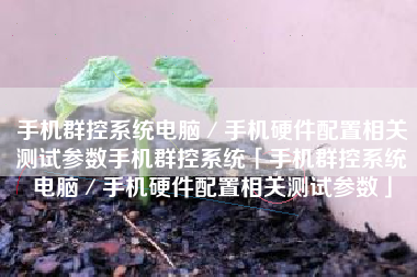 手机群控系统电脑／手机硬件配置相关测试参数手机群控系统「手机群控系统电脑／手机硬件配置相关测试参数」