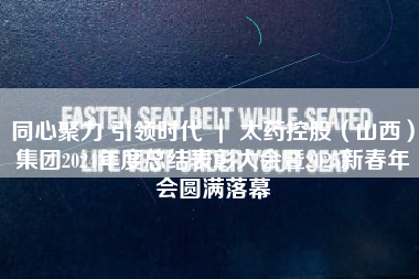 同心聚力 引领时代 ｜ 太药控股（山西）集团2024年度总结表彰大会暨2025新春年会圆满落幕
